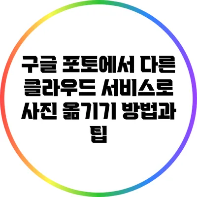 구글 포토에서 다른 클라우드 서비스로 사진 옮기기: 방법과 팁