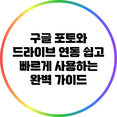 구글 포토와 드라이브 연동: 쉽고 빠르게 사용하는 완벽 가이드