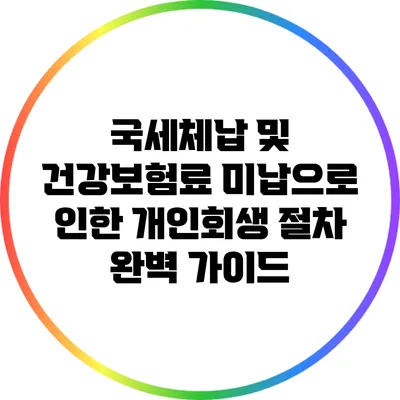 국세체납 및 건강보험료 미납으로 인한 개인회생 절차 완벽 가이드