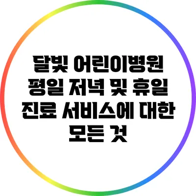 달빛 어린이병원: 평일 저녁 및 휴일 진료 서비스에 대한 모든 것
