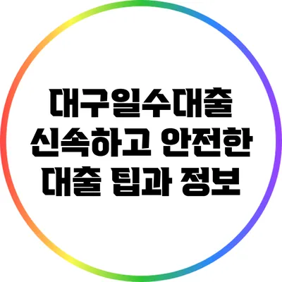 대구일수대출: 신속하고 안전한 대출 팁과 정보