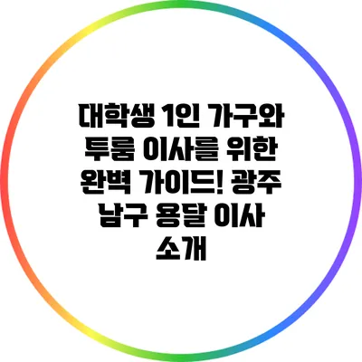 대학생 1인 가구와 투룸 이사를 위한 완벽 가이드! 광주 남구 용달 이사 소개