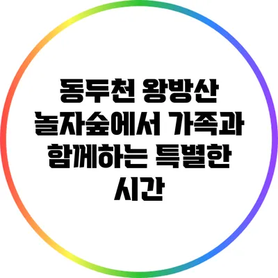 동두천 왕방산 놀자숲에서 가족과 함께하는 특별한 시간