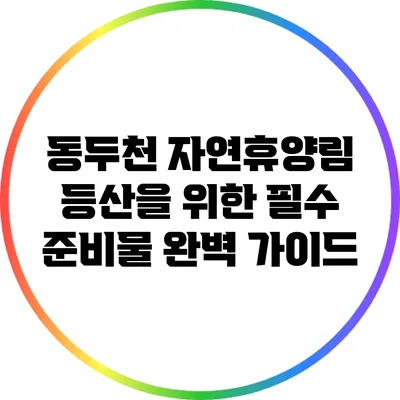 동두천 자연휴양림 등산을 위한 필수 준비물 완벽 가이드