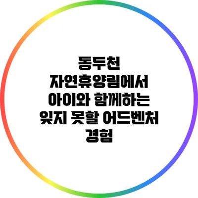동두천 자연휴양림에서 아이와 함께하는 잊지 못할 어드벤처 경험
