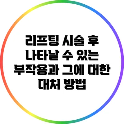 리프팅 시술 후 나타날 수 있는 부작용과 그에 대한 대처 방법