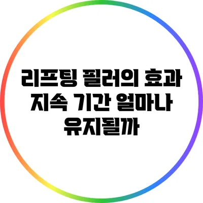 리프팅 필러의 효과 지속 기간: 얼마나 유지될까?