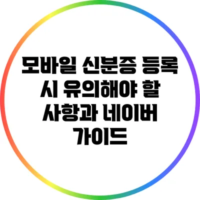 모바일 신분증 등록 시 유의해야 할 사항과 네이버 가이드