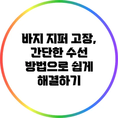바지 지퍼 고장, 간단한 수선 방법으로 쉽게 해결하기