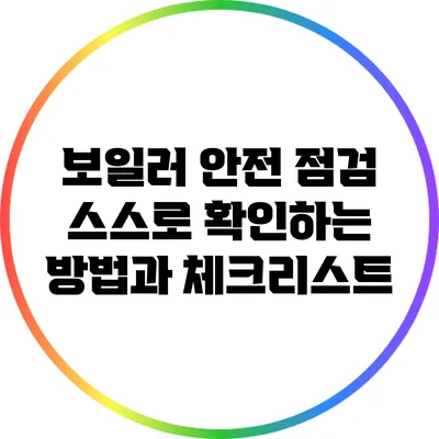 보일러 안전 점검: 스스로 확인하는 방법과 체크리스트