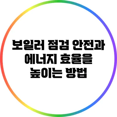 보일러 점검: 안전과 에너지 효율을 높이는 방법