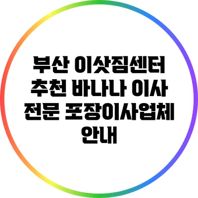 부산 이삿짐센터 추천: 바나나 이사 전문 포장이사업체 안내