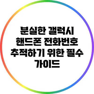 분실한 갤럭시 핸드폰 전화번호 추적하기 위한 필수 가이드
