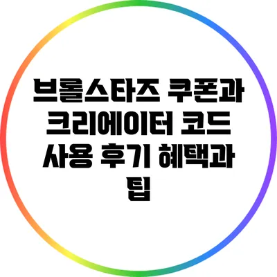 브롤스타즈 쿠폰과 크리에이터 코드 사용 후기: 혜택과 팁