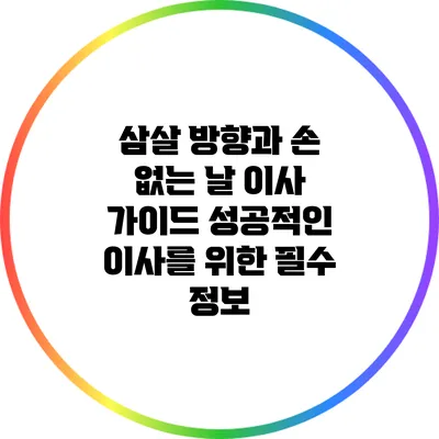 삼살 방향과 손 없는 날 이사 가이드: 성공적인 이사를 위한 필수 정보