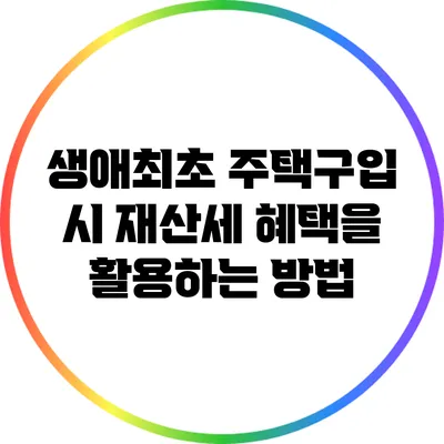 생애최초 주택구입 시 재산세 혜택을 활용하는 방법