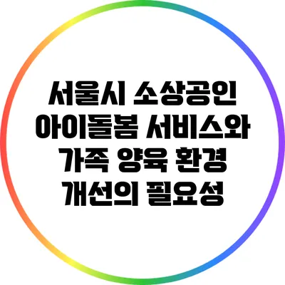 서울시 소상공인 아이돌봄 서비스와 가족 양육 환경 개선의 필요성