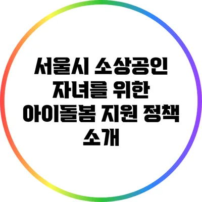 서울시 소상공인 자녀를 위한 아이돌봄 지원 정책 소개
