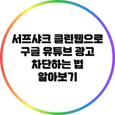 서프샤크 클린웹으로 구글 유튜브 광고 차단하는 법 알아보기