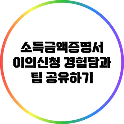 소득금액증명서 이의신청 경험담과 팁 공유하기