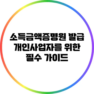 소득금액증명원 발급: 개인사업자를 위한 필수 가이드
