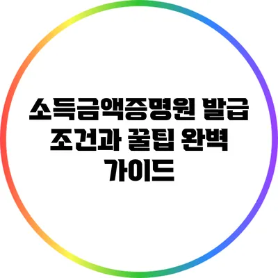 소득금액증명원 발급 조건과 꿀팁 완벽 가이드