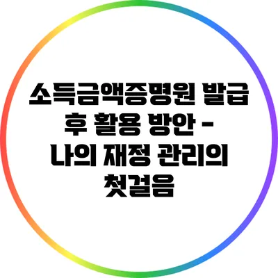 소득금액증명원 발급 후 활용 방안 - 나의 재정 관리의 첫걸음