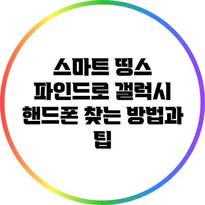 스마트 띵스 파인드로 갤럭시 핸드폰 찾는 방법과 팁