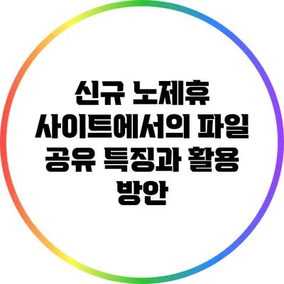 신규 노제휴 사이트에서의 파일 공유 특징과 활용 방안