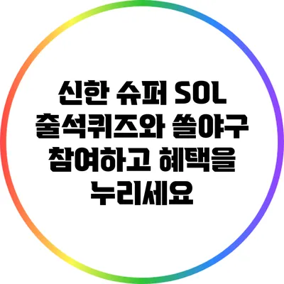 신한 슈퍼 SOL 출석퀴즈와 쏠야구: 참여하고 혜택을 누리세요