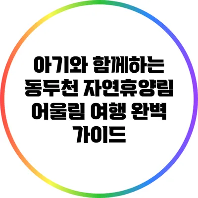 아기와 함께하는 동두천 자연휴양림 어울림 여행 완벽 가이드