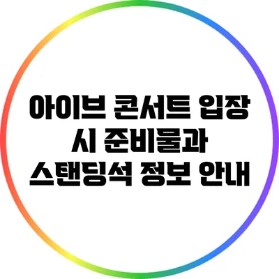 아이브 콘서트: 입장 시 준비물과 스탠딩석 정보 안내