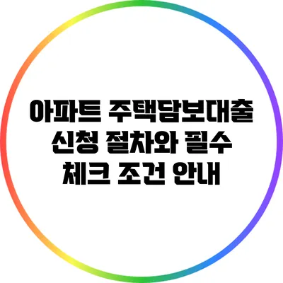 아파트 주택담보대출 신청 절차와 필수 체크 조건 안내