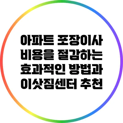 아파트 포장이사 비용을 절감하는 효과적인 방법과 이삿짐센터 추천
