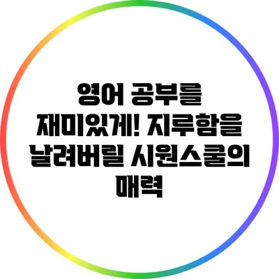 영어 공부를 재미있게! 지루함을 날려버릴 시원스쿨의 매력