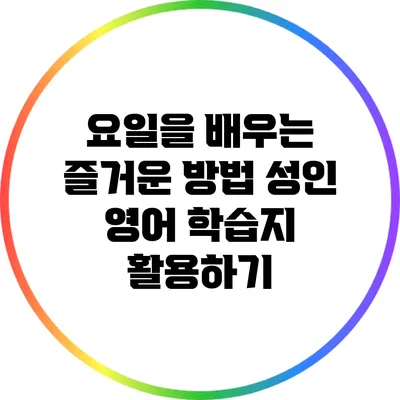 요일을 배우는 즐거운 방법: 성인 영어 학습지 활용하기