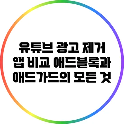 유튜브 광고 제거 앱 비교: 애드블록과 애드가드의 모든 것