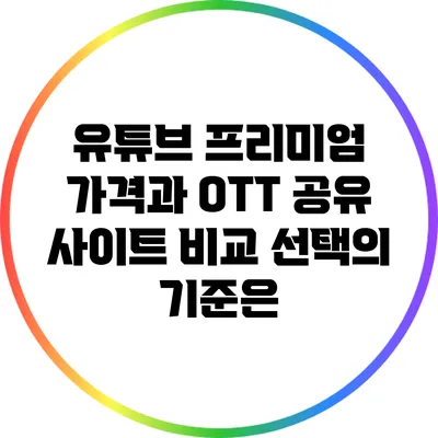 유튜브 프리미엄 가격과 OTT 공유 사이트 비교: 선택의 기준은?