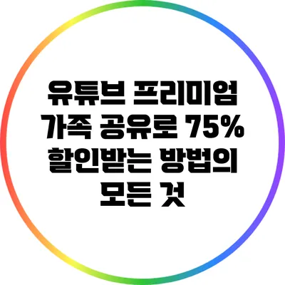 유튜브 프리미엄 가족 공유로 75% 할인받는 방법의 모든 것