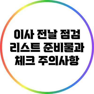 이사 전날 점검 리스트: 준비물과 체크 주의사항