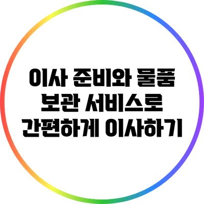 이사 준비와 물품 보관 서비스로 간편하게 이사하기