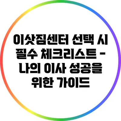 이삿짐센터 선택 시 필수 체크리스트 - 나의 이사 성공을 위한 가이드