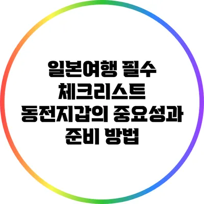일본여행 필수 체크리스트: 동전지갑의 중요성과 준비 방법