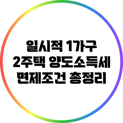 일시적 1가구 2주택 양도소득세 면제조건 총정리