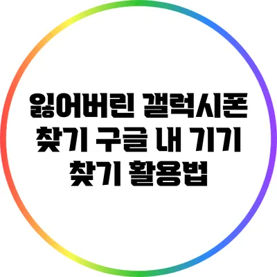 잃어버린 갤럭시폰 찾기: 구글 내 기기 찾기 활용법