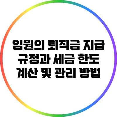 임원의 퇴직금 지급 규정과 세금 한도 계산 및 관리 방법