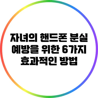 자녀의 핸드폰 분실 예방을 위한 6가지 효과적인 방법