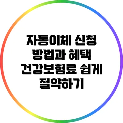 자동이체 신청 방법과 혜택: 건강보험료 쉽게 절약하기