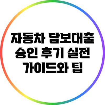자동차 담보대출 승인 후기: 실전 가이드와 팁
