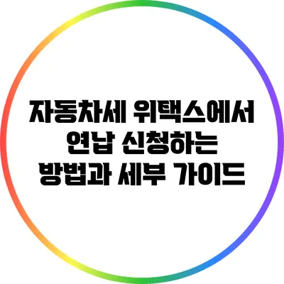 자동차세 위택스에서 연납 신청하는 방법과 세부 가이드